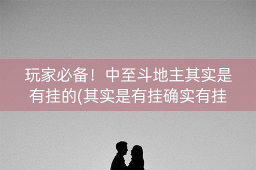 玩家必备！中至斗地主其实是有挂的(其实是有挂确实有挂)