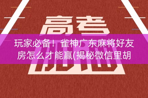 玩家必备！雀神广东麻将好友房怎么才能赢(揭秘微信里胡牌神器)