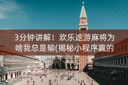 3分钟讲解！欢乐途游麻将为啥我总是输(揭秘小程序赢的秘诀)