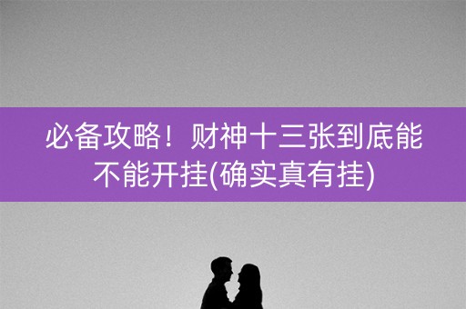 必备攻略！财神十三张到底能不能开挂(确实真有挂)
