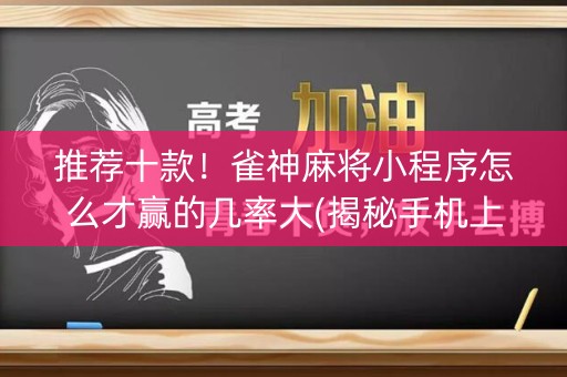 推荐十款！雀神麻将小程序怎么才赢的几率大(揭秘手机上必备神器)