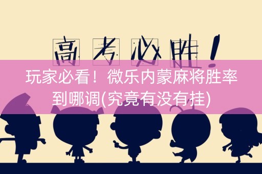 玩家必看！微乐内蒙麻将胜率到哪调(究竟有没有挂)