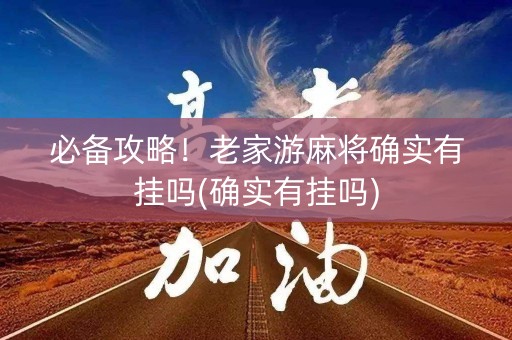 必备攻略！老家游麻将确实有挂吗(确实有挂吗)