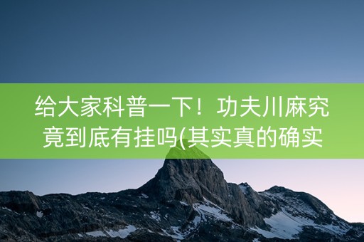 给大家科普一下！功夫川麻究竟到底有挂吗(其实真的确实有挂)