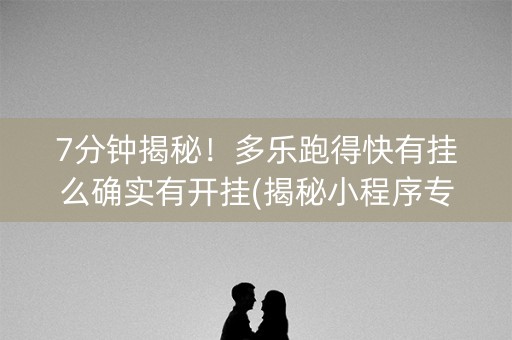 7分钟揭秘！多乐跑得快有挂么确实有开挂(揭秘小程序专用神器下载)