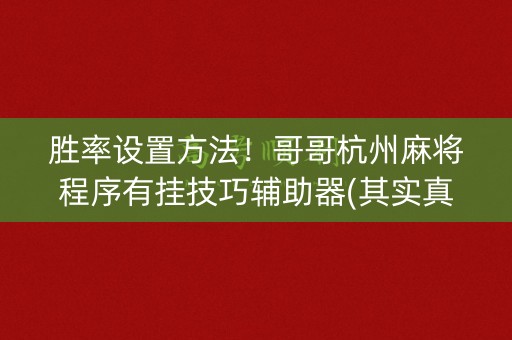 胜率设置方法！哥哥杭州麻将程序有挂技巧辅助器(其实真的有挂)
