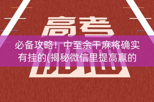 必备攻略！中至余干麻将确实有挂的(揭秘微信里提高赢的概率)