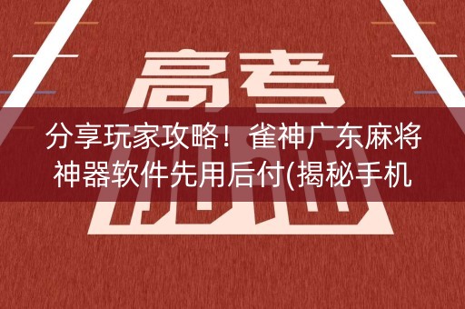 分享玩家攻略！雀神广东麻将神器软件先用后付(揭秘手机上助手软件)