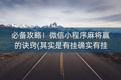 必备攻略！微信小程序麻将赢的诀窍(其实是有挂确实有挂)