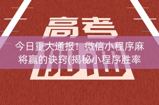 今日重大通报！微信小程序麻将赢的诀窍(揭秘小程序胜率到哪调)