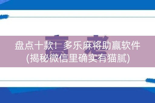 盘点十款！多乐麻将助赢软件(揭秘微信里确实有猫腻)