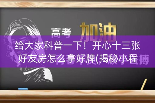给大家科普一下！开心十三张好友房怎么拿好牌(揭秘小程序如何让牌变好)