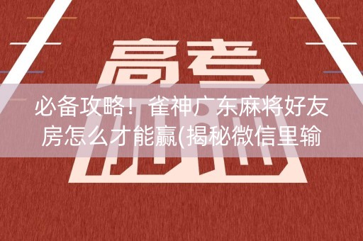 必备攻略！雀神广东麻将好友房怎么才能赢(揭秘微信里输赢规律)