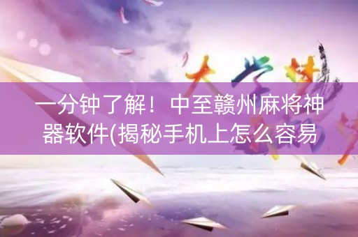 一分钟了解！中至赣州麻将神器软件(揭秘手机上怎么容易赢)