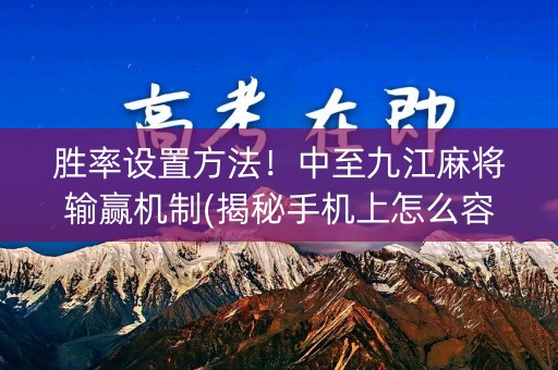 胜率设置方法！中至九江麻将输赢机制(揭秘手机上怎么容易赢)