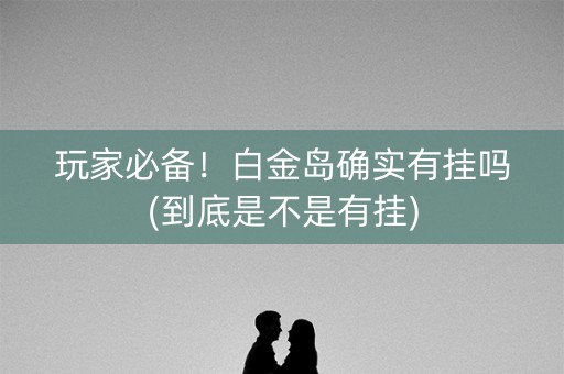 玩家必备！白金岛确实有挂吗(到底是不是有挂)