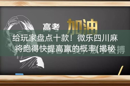给玩家盘点十款！微乐四川麻将跑得快提高赢的概率(揭秘手机上自建房怎么赢)