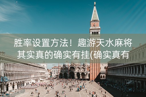 胜率设置方法！趣游天水麻将其实真的确实有挂(确实真有挂)
