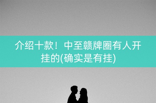 介绍十款！中至赣牌圈有人开挂的(确实是有挂)