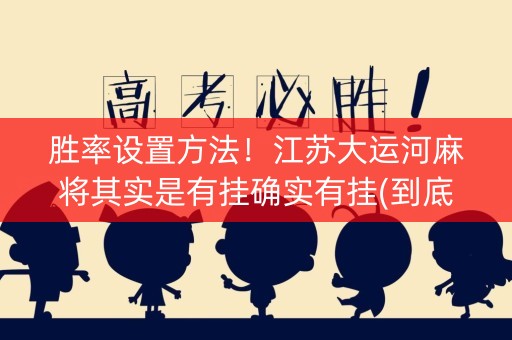 胜率设置方法！江苏大运河麻将其实是有挂确实有挂(到底是不是有挂)