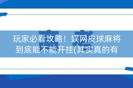 玩家必看攻略！娱网皮球麻将到底能不能开挂(其实真的有挂)