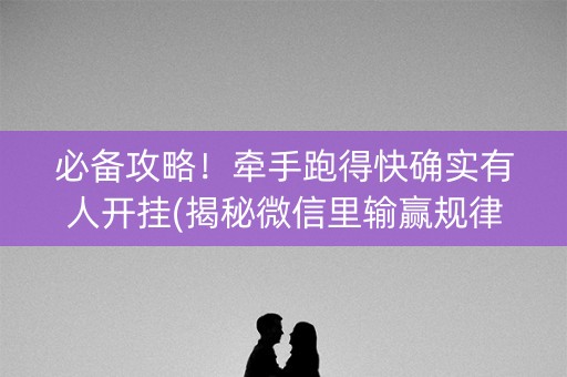 必备攻略！牵手跑得快确实有人开挂(揭秘微信里输赢规律)