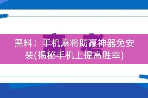 黑料！手机麻将助赢神器免安装(揭秘手机上提高胜率)