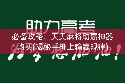 必备攻略！天天麻将助赢神器购买(揭秘手机上输赢规律)