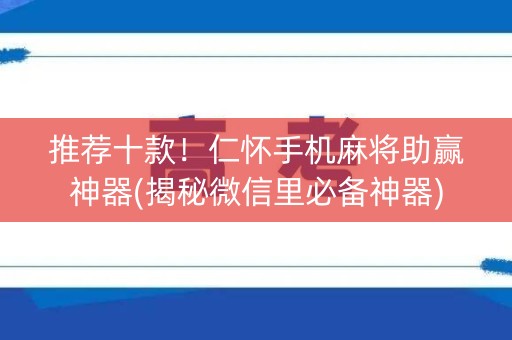 推荐十款！仁怀手机麻将助赢神器(揭秘微信里必备神器)