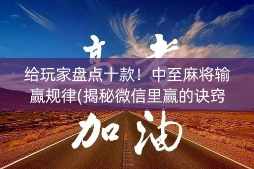 给玩家盘点十款！中至麻将输赢规律(揭秘微信里赢的诀窍)