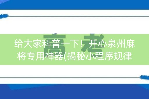 给大家科普一下！开心泉州麻将专用神器(揭秘小程序规律攻略)