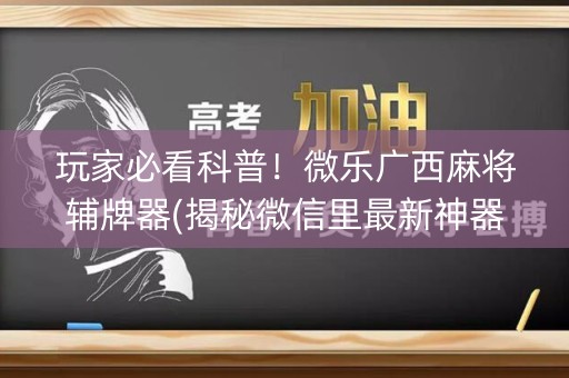 玩家必看科普！微乐广西麻将辅牌器(揭秘微信里最新神器下载)