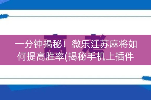 一分钟揭秘！微乐江苏麻将如何提高胜率(揭秘手机上插件免费)