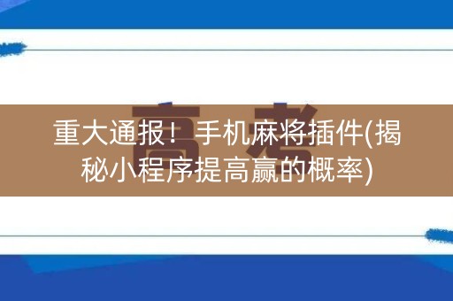 重大通报！手机麻将插件(揭秘小程序提高赢的概率)