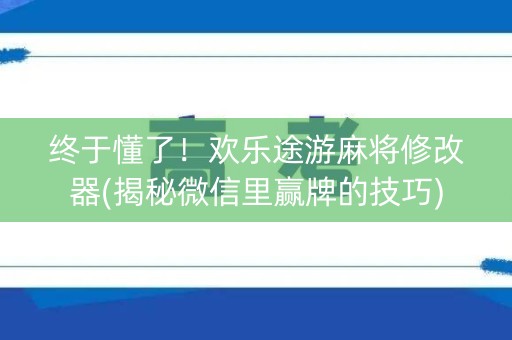 终于懂了！欢乐途游麻将修改器(揭秘微信里赢牌的技巧)
