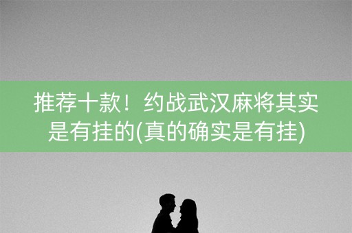 推荐十款！约战武汉麻将其实是有挂的(真的确实是有挂)