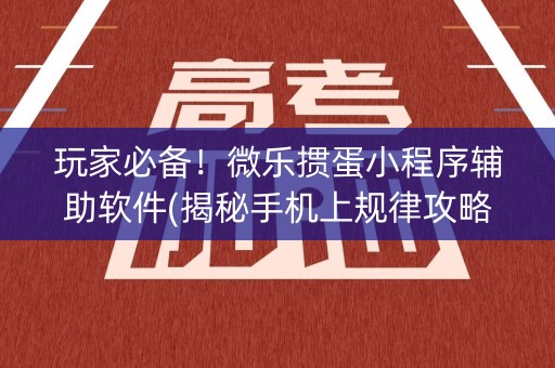玩家必备！微乐掼蛋小程序辅助软件(揭秘手机上规律攻略)