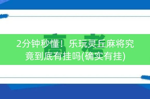 2分钟秒懂！乐玩灵丘麻将究竟到底有挂吗(确实有挂)