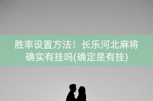 胜率设置方法！长乐河北麻将确实有挂吗(确定是有挂)