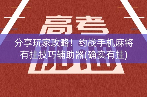 分享玩家攻略！约战手机麻将有挂技巧辅助器(确实有挂)