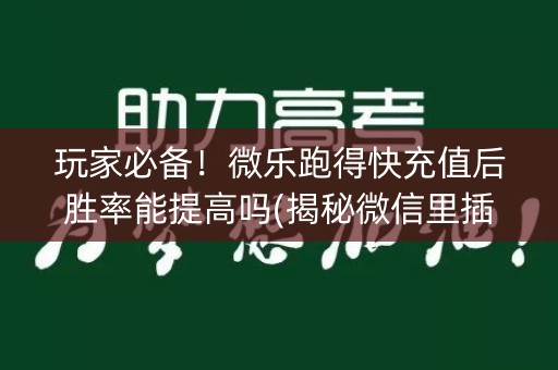 玩家必备！微乐跑得快充值后胜率能提高吗(揭秘微信里插件购买)