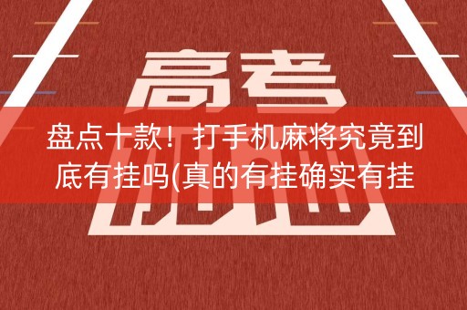 盘点十款！打手机麻将究竟到底有挂吗(真的有挂确实有挂)
