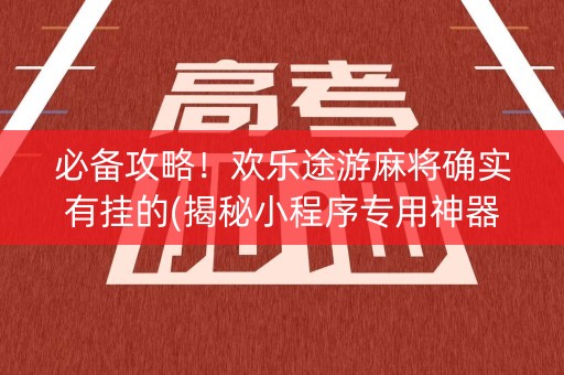 必备攻略！欢乐途游麻将确实有挂的(揭秘小程序专用神器下载)