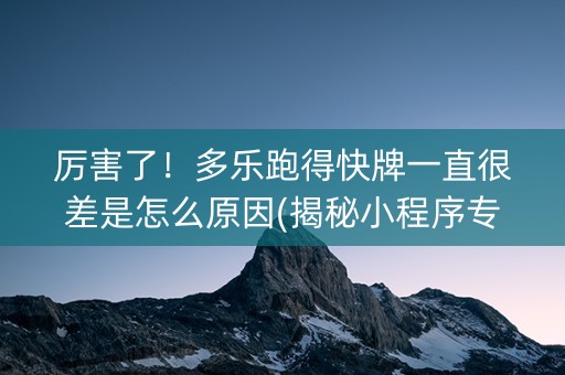厉害了！多乐跑得快牌一直很差是怎么原因(揭秘小程序专用神器)