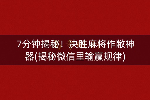 7分钟揭秘！决胜麻将作敝神器(揭秘微信里输赢规律)