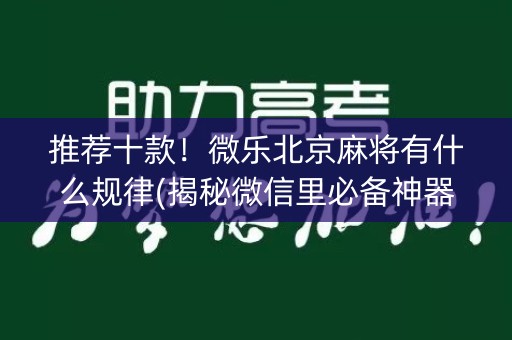 推荐十款！微乐北京麻将有什么规律(揭秘微信里必备神器)