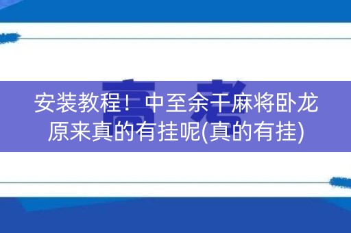 安装教程！中至余干麻将卧龙原来真的有挂呢(真的有挂)