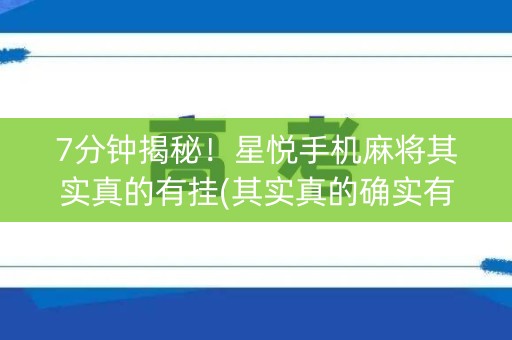 7分钟揭秘！星悦手机麻将其实真的有挂(其实真的确实有挂)