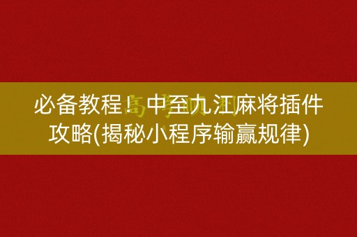 必备教程！中至九江麻将插件攻略(揭秘小程序输赢规律)