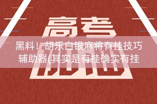 黑料！胡乐白银麻将有挂技巧辅助器(其实是有挂确实有挂)